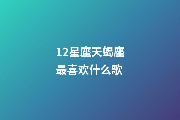 12星座天蝎座最喜欢什么歌-第1张-星座运势-玄机派