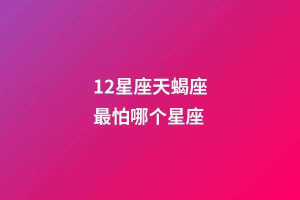 12星座天蝎座最怕哪个星座-第1张-星座运势-玄机派
