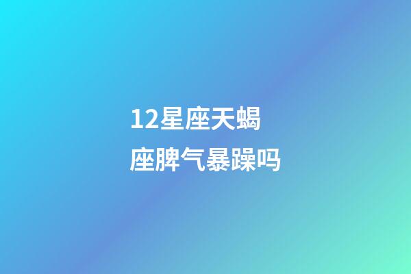 12星座天蝎座脾气暴躁吗