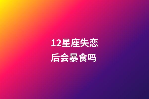 12星座失恋后会暴食吗-第1张-星座运势-玄机派