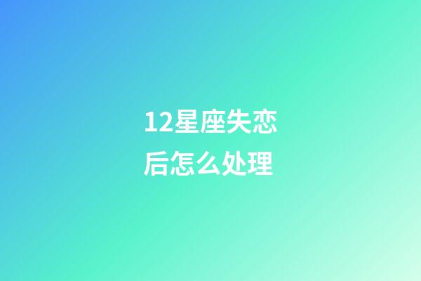 12星座失恋后怎么处理-第1张-星座运势-玄机派