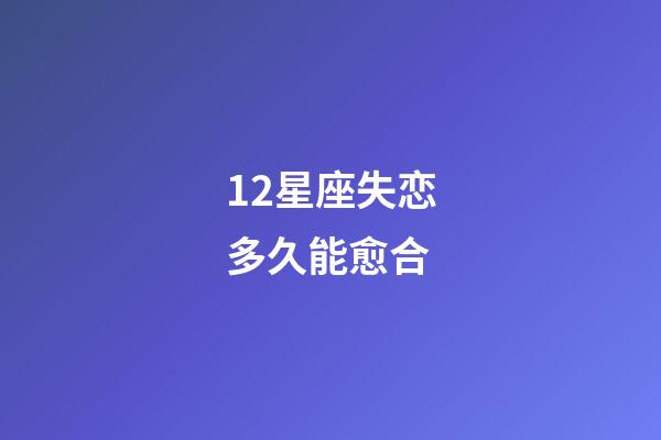 12星座失恋多久能愈合-第1张-星座运势-玄机派