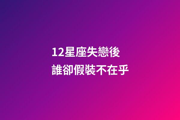 12星座失戀後誰卻假裝不在乎-第1张-星座运势-玄机派