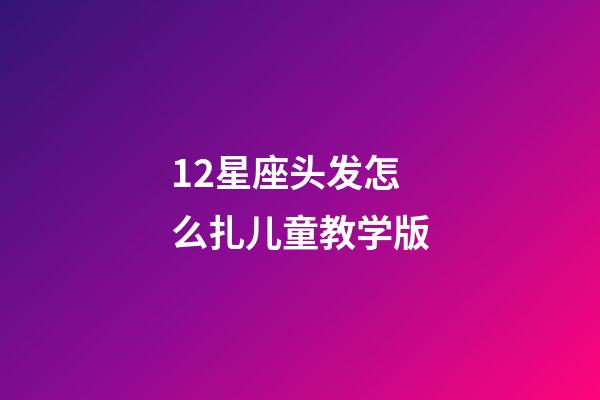 12星座头发怎么扎儿童教学版-第1张-星座运势-玄机派