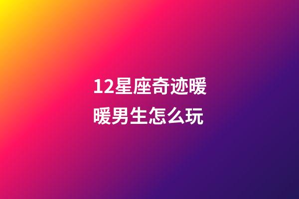 12星座奇迹暖暖男生怎么玩-第1张-星座运势-玄机派