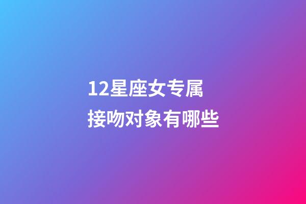 12星座女专属接吻对象有哪些-第1张-星座运势-玄机派
