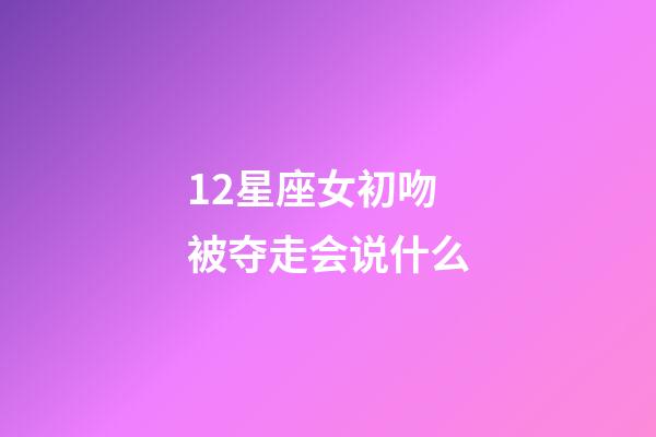 12星座女初吻被夺走会说什么-第1张-星座运势-玄机派