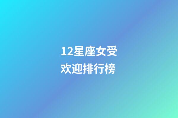 12星座女受欢迎排行榜-第1张-星座运势-玄机派