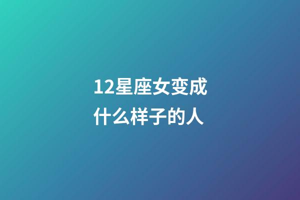 12星座女变成什么样子的人-第1张-星座运势-玄机派