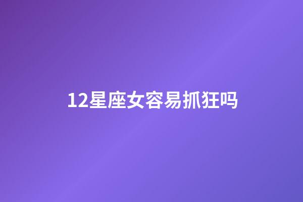 12星座女容易抓狂吗-第1张-星座运势-玄机派