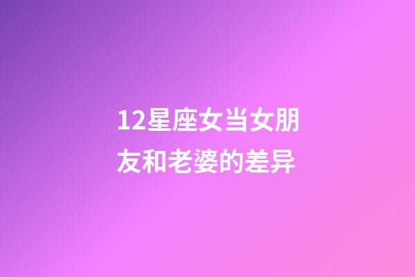 12星座女当女朋友和老婆的差异-第1张-星座运势-玄机派