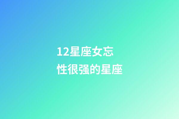 12星座女忘性很强的星座-第1张-星座运势-玄机派