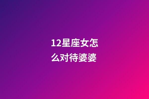 12星座女怎么对待婆婆-第1张-星座运势-玄机派