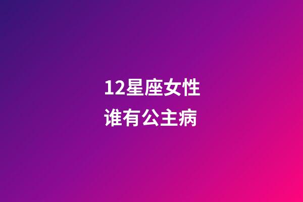 12星座女性谁有公主病-第1张-星座运势-玄机派