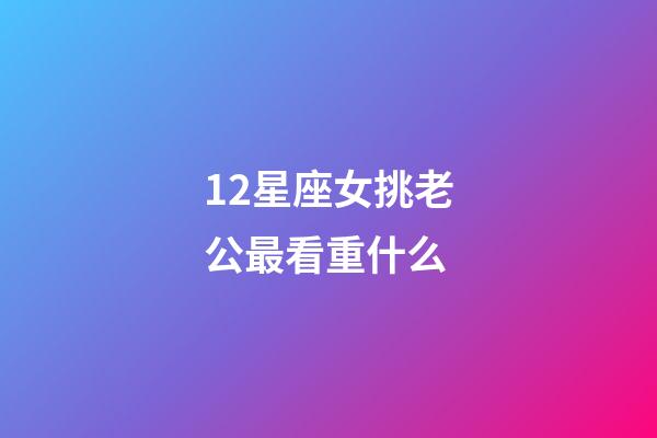 12星座女挑老公最看重什么-第1张-星座运势-玄机派