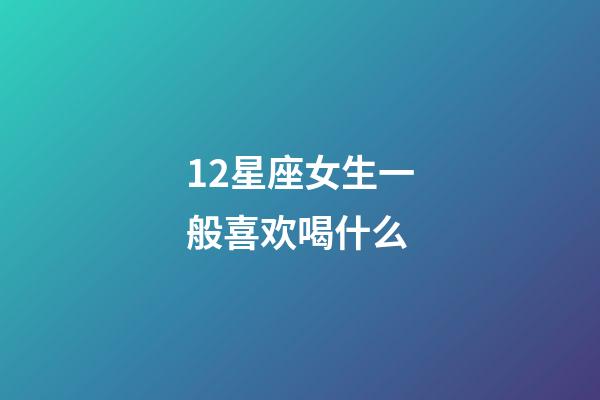 12星座女生一般喜欢喝什么-第1张-星座运势-玄机派