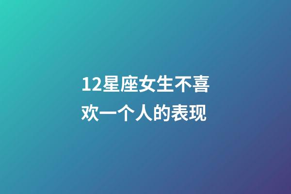 12星座女生不喜欢一个人的表现-第1张-星座运势-玄机派