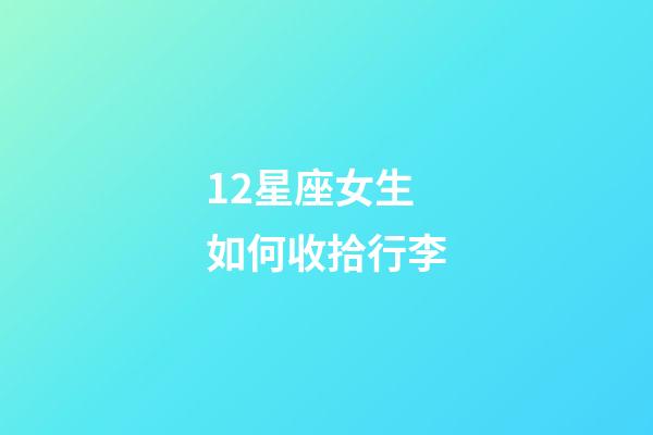 12星座女生如何收拾行李-第1张-星座运势-玄机派