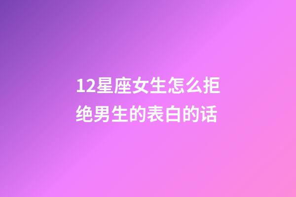12星座女生怎么拒绝男生的表白的话-第1张-星座运势-玄机派