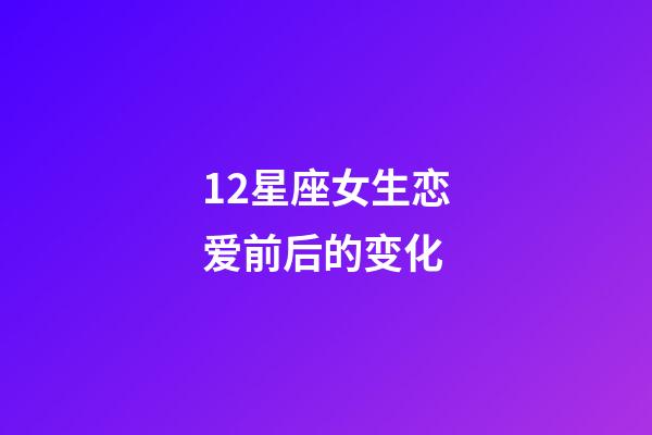 12星座女生恋爱前后的变化-第1张-星座运势-玄机派