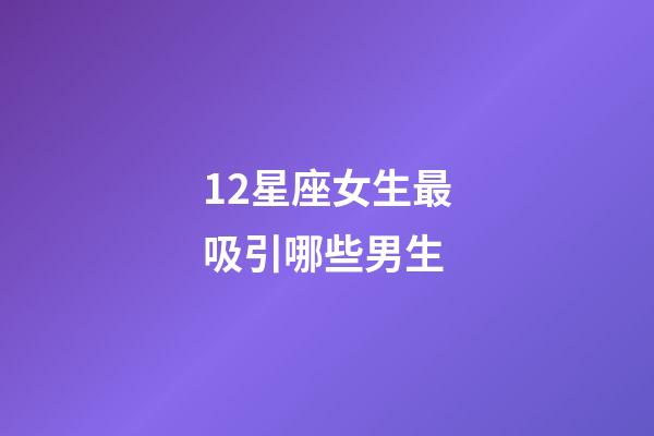 12星座女生最吸引哪些男生-第1张-星座运势-玄机派