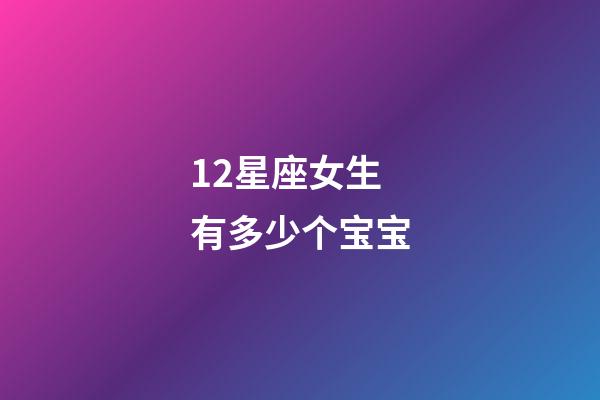 12星座女生有多少个宝宝-第1张-星座运势-玄机派