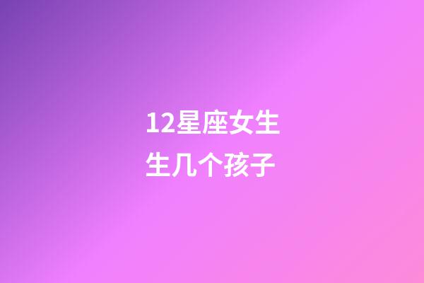 12星座女生生几个孩子-第1张-星座运势-玄机派