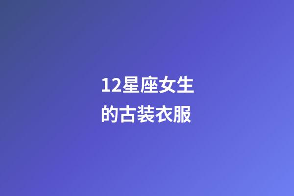 12星座女生的古装衣服-第1张-星座运势-玄机派