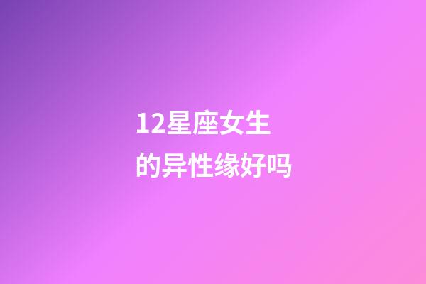 12星座女生的异性缘好吗-第1张-星座运势-玄机派