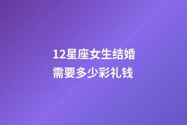 12星座女生结婚需要多少彩礼钱-第1张-星座运势-玄机派