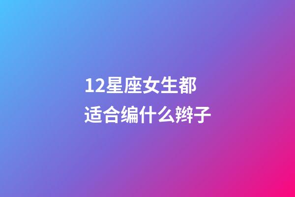 12星座女生都适合编什么辫子-第1张-星座运势-玄机派