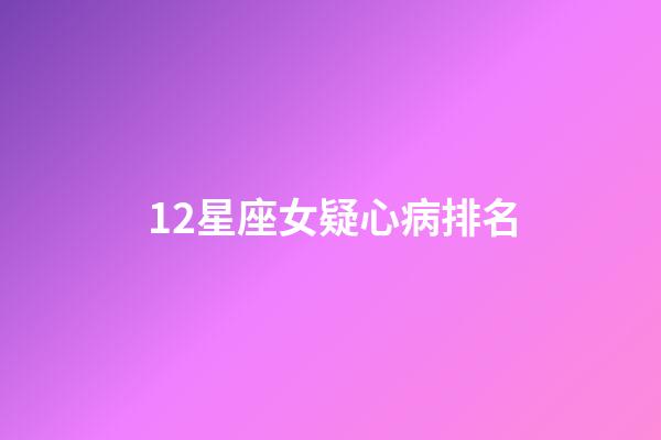 12星座女疑心病排名-第1张-星座运势-玄机派