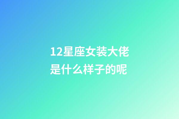 12星座女装大佬是什么样子的呢-第1张-星座运势-玄机派