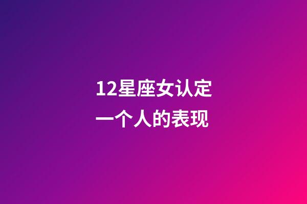 12星座女认定一个人的表现-第1张-星座运势-玄机派