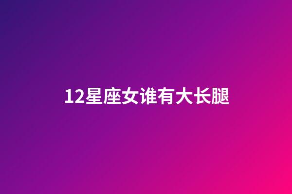 12星座女谁有大长腿
