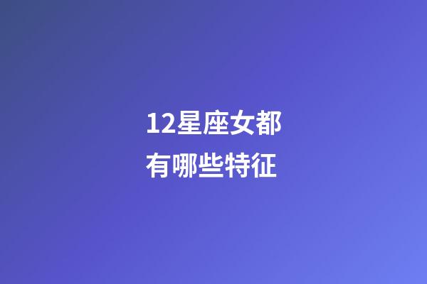 12星座女都有哪些特征-第1张-星座运势-玄机派