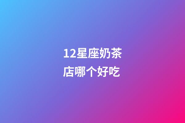12星座奶茶店哪个好吃-第1张-星座运势-玄机派