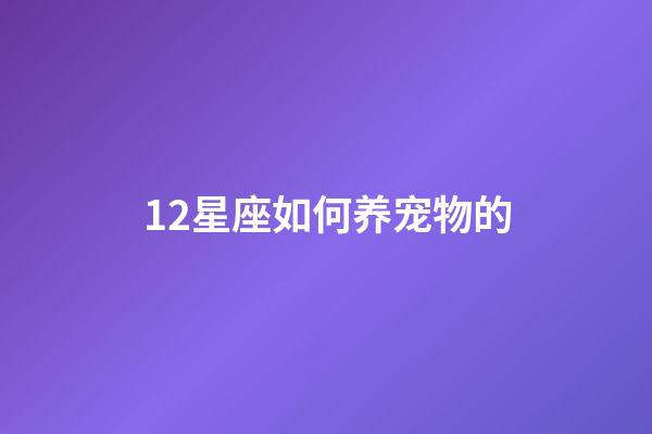 12星座如何养宠物的-第1张-星座运势-玄机派