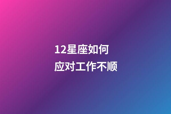 12星座如何应对工作不顺-第1张-星座运势-玄机派
