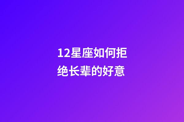 12星座如何拒绝长辈的好意-第1张-星座运势-玄机派