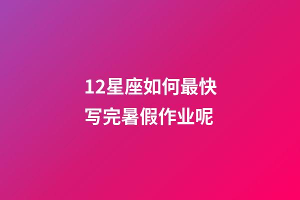 12星座如何最快写完暑假作业呢-第1张-星座运势-玄机派