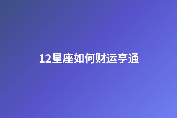 12星座如何财运亨通-第1张-星座运势-玄机派