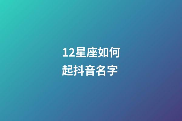 12星座如何起抖音名字-第1张-星座运势-玄机派