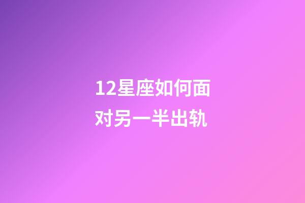 12星座如何面对另一半出轨-第1张-星座运势-玄机派