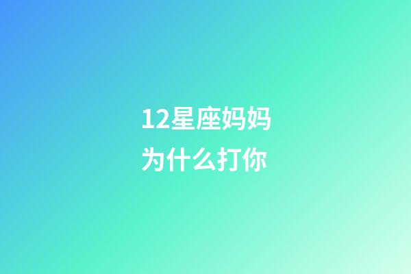 12星座妈妈为什么打你-第1张-星座运势-玄机派