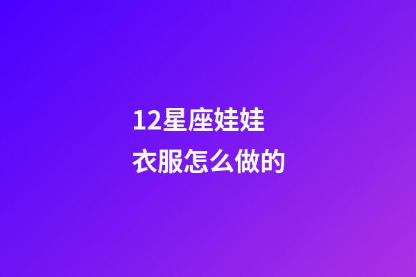 12星座娃娃衣服怎么做的-第1张-星座运势-玄机派