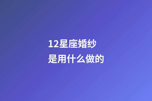 12星座婚纱是用什么做的-第1张-星座运势-玄机派