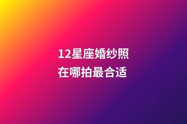 12星座婚纱照在哪拍最合适-第1张-星座运势-玄机派