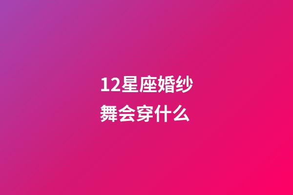 12星座婚纱舞会穿什么-第1张-星座运势-玄机派
