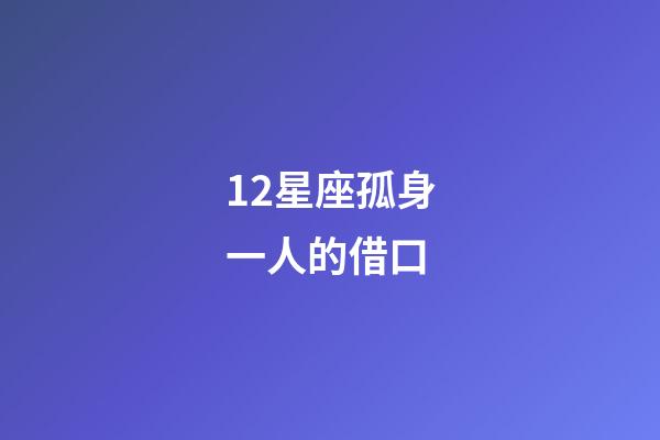 12星座孤身一人的借口-第1张-星座运势-玄机派